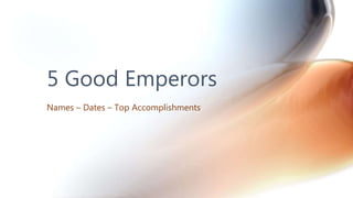 5 Good Emperors
Names – Dates – Top Accomplishments
 