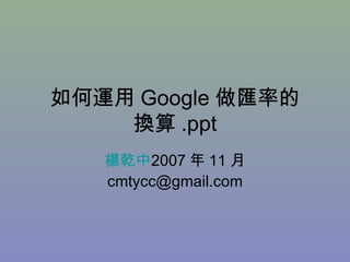 如何運用 Google 做匯率的 換算 .ppt 楊乾中 2007 年 11 月  [email_address] 