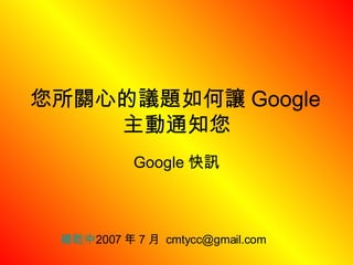 您所關心的議題如何讓 Google 主動通知您 Google 快訊 楊乾中 2007 年 7 月  [email_address] 