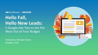 Hello Fall,
Hello New Leads:
5 Google Ads Tips to Get the
Most Out of Your Budget
Hosted by: Michael Owen
October 15th
 