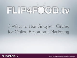 5 Ways to Use Google+ Circles
for Online Restaurant Marketing



                    search, social & mobile marketing for restaurants
 