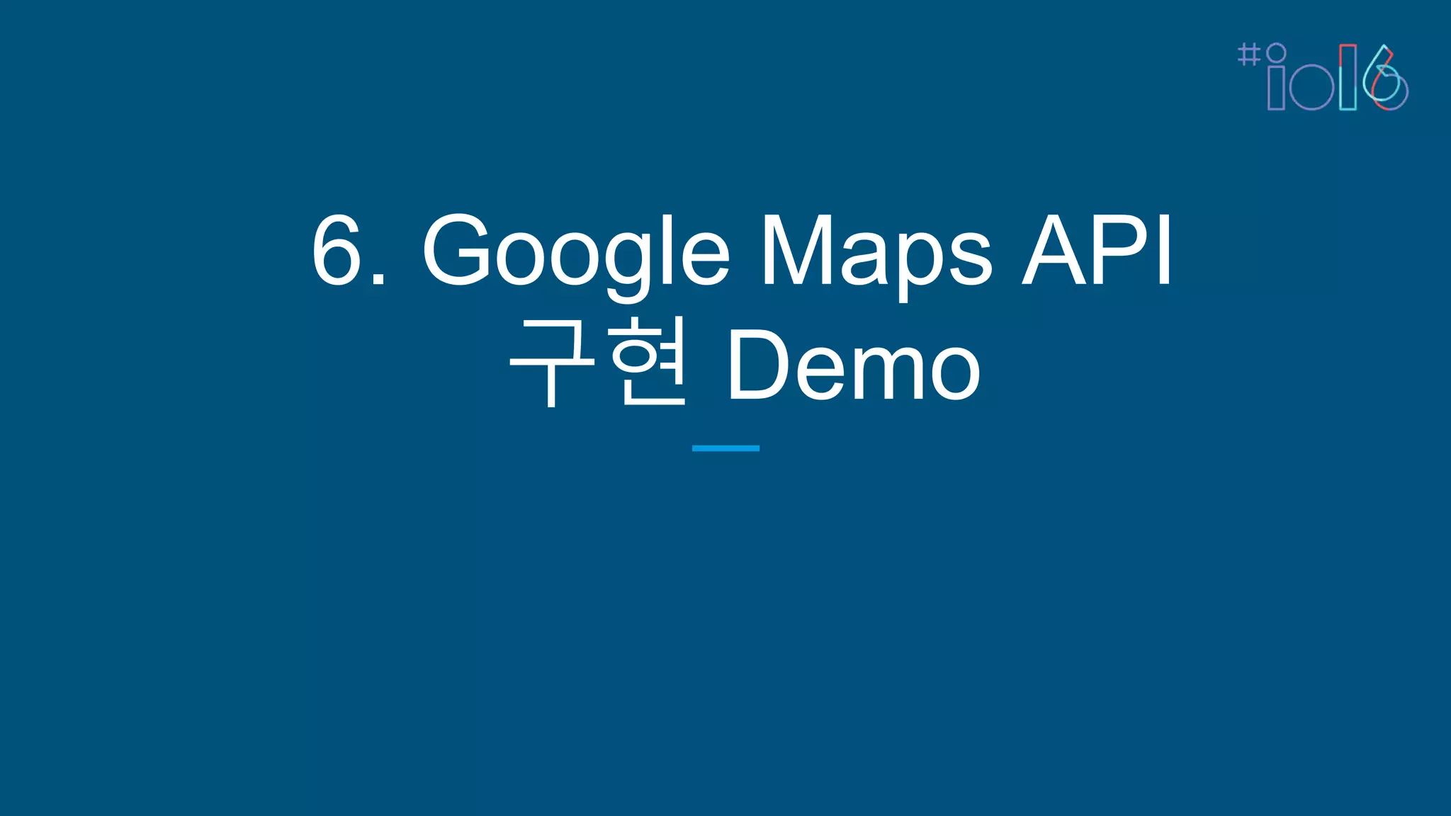 6. Google Maps API
구현 Demo
 