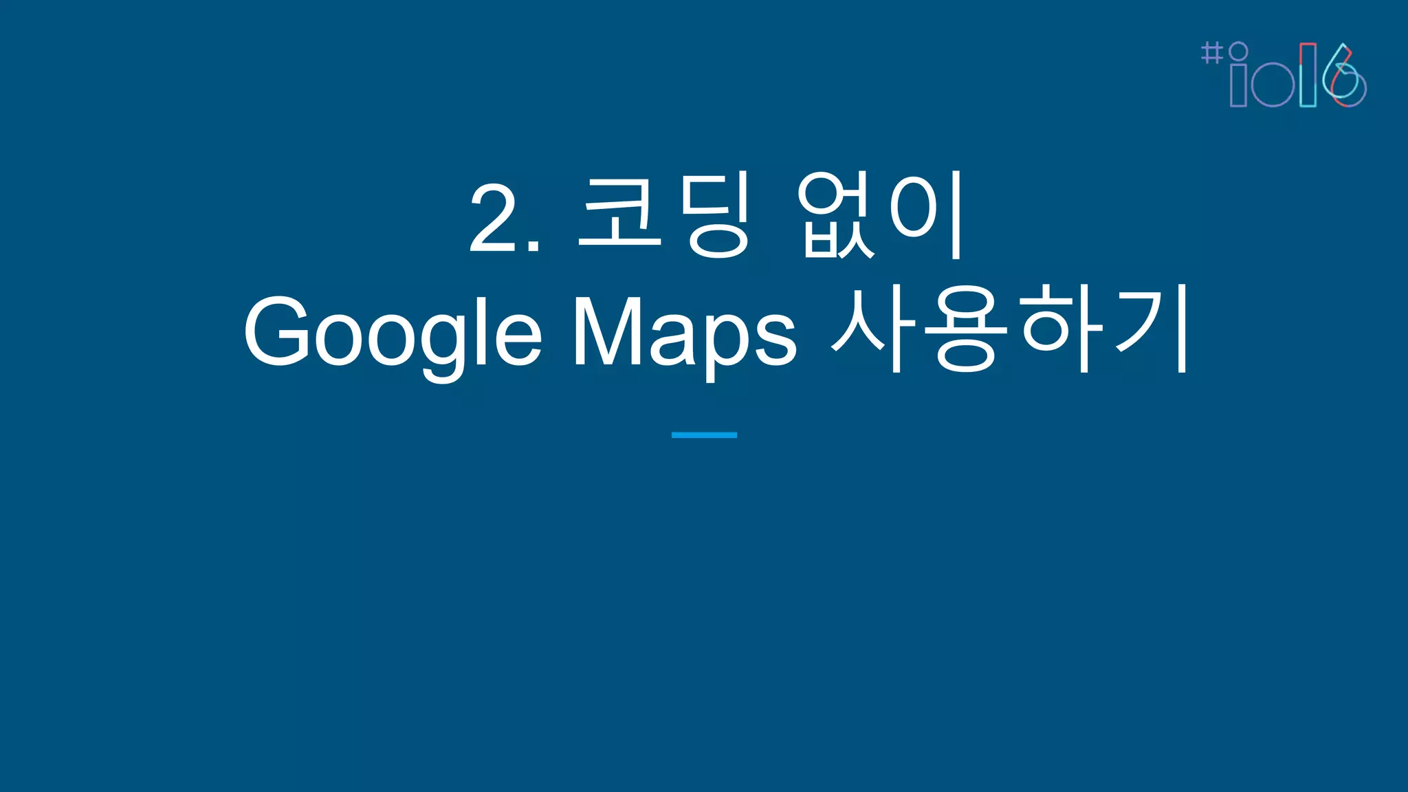 2. 코딩 없이
Google Maps 사용하기
 