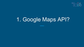 1. Google Maps API?
 