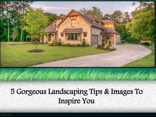 5 Gorgeous Landscaping Tips & Images To
Inspire You
 