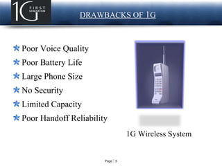 Page  5
LOGO DRAWBACKS OF 1G
Poor Voice Quality
Poor Battery Life
Large Phone Size
No Security
Limited Capacity
Poor Handoff Reliability
1G Wireless System
 