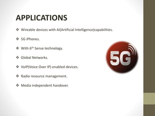 APPLICATIONS
 Wireable devices with AI(Artificial Intelligence)capabilities.
 5G iPhones.
 With 6th Sense technology.
 Global Networks.
 VoIP(Voice Over IP) enabled devices.
 Radio resource management.
 Media independent handover.
 