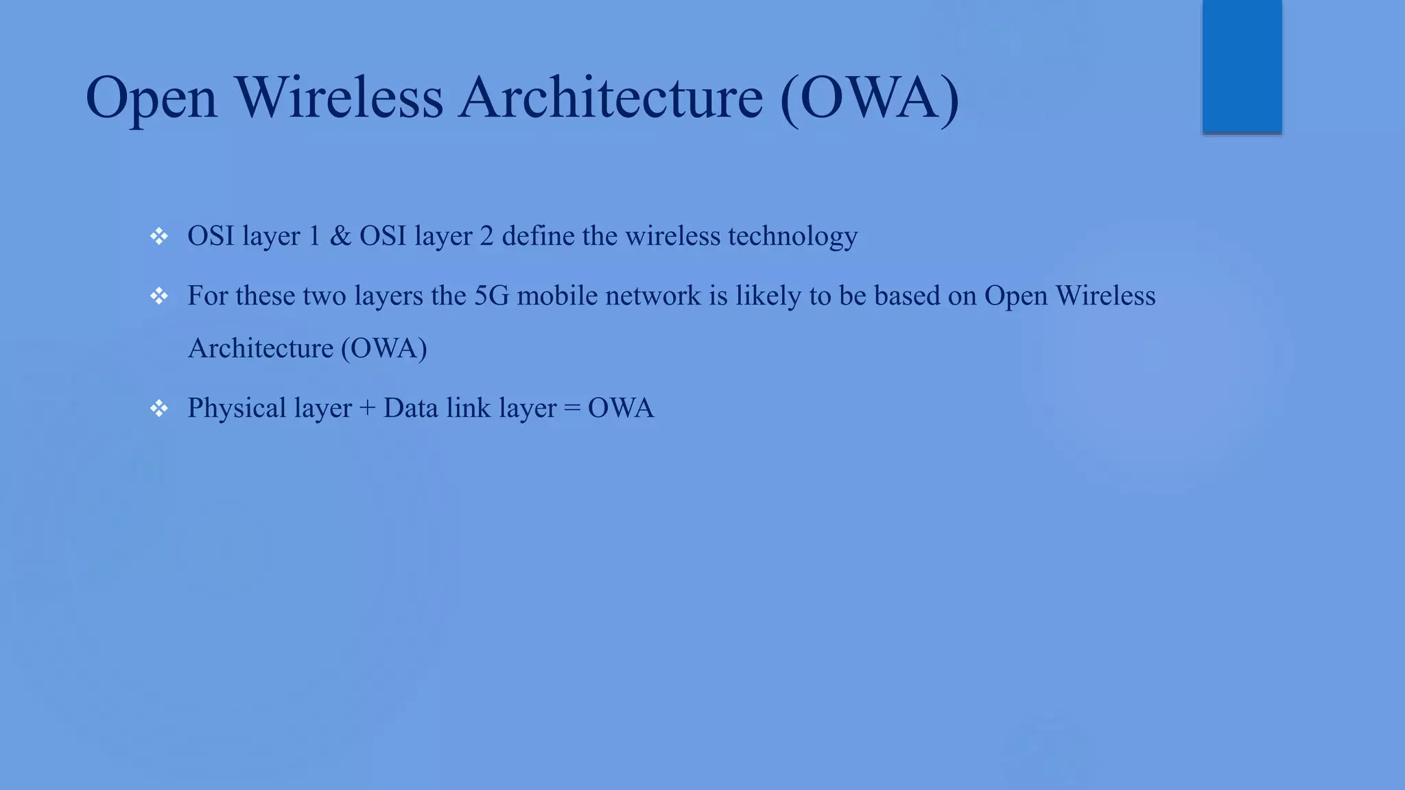 Open Wireless Architecture (OWA)
 OSI layer 1 & OSI layer 2 define the wireless technology
 For these two layers the 5G mobile network is likely to be based on Open Wireless
Architecture (OWA)
 Physical layer + Data link layer = OWA
 
