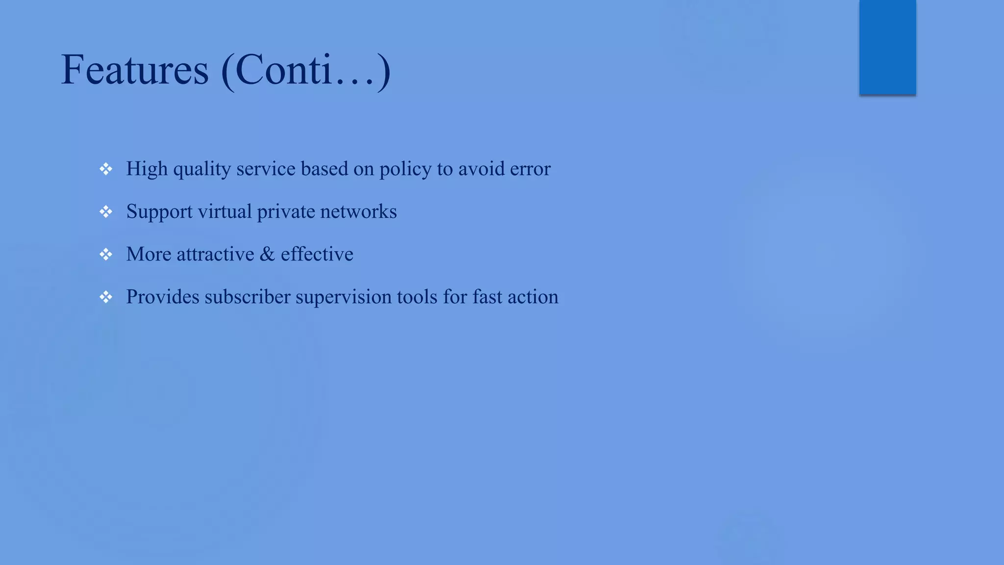 Features (Conti…)
 High quality service based on policy to avoid error
 Support virtual private networks
 More attractive & effective
 Provides subscriber supervision tools for fast action
 