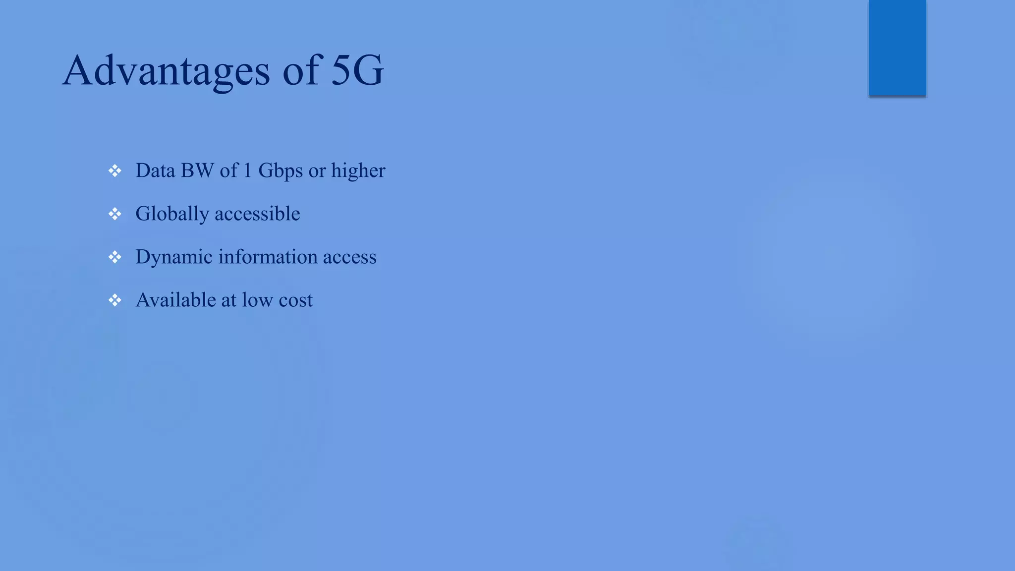 Advantages of 5G
 Data BW of 1 Gbps or higher
 Globally accessible
 Dynamic information access
 Available at low cost
 
