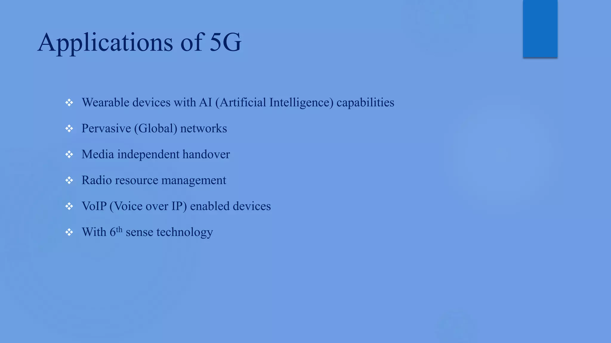 Applications of 5G
 Wearable devices with AI (Artificial Intelligence) capabilities
 Pervasive (Global) networks
 Media independent handover
 Radio resource management
 VoIP (Voice over IP) enabled devices
 With 6th sense technology
 