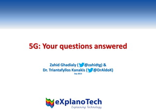 5G: Your questions answered
Zahid Ghadialy ( @zahidtg) &
Dr. Triantafyllos Kanakis ( @DrAldoK)
Sep 2013
 