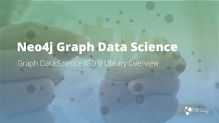 Neo4j Graph Data Science
Graph Data Science (GDS) Library Overview
 