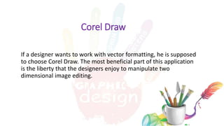 Corel Draw
If a designer wants to work with vector formatting, he is supposed
to choose Corel Draw. The most beneficial part of this application
is the liberty that the designers enjoy to manipulate two
dimensional image editing.
10 exclusive techniques for the Art of Product Photography
 