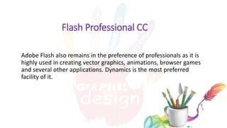 Flash Professional CC
Adobe Flash also remains in the preference of professionals as it is
highly used in creating vector graphics, animations, browser games
and several other applications. Dynamics is the most preferred
facility of it.
10 exclusive techniques for the Art of Product Photography
 