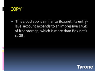 COPY
This cloud app is similar to Box.net. Its entry-
level account expands to an impressive 15GB
of free storage, which is more than Box.net’s
10GB.