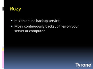 Mozy
It is an online backup service.
Mozy continuously backsup files on your
server or computer.