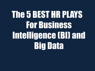 The 5 BEST HR PLAYS
For Business
Intelligence (BI) and
Big Data
 