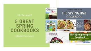 5 GREAT
SPRING
COOKBOOKS
EDITA KAYE
EditaKayeYummy.com
 