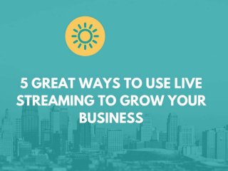 5 great ways to use live streaming to grow your business