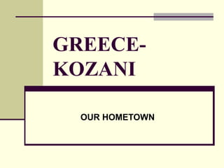 GREECE-
KOZANI
OUR HOMETOWN
 
