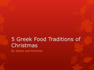 5 Greek Food Traditions of 
Christmas 
By Stelios and Porfyrios 
 