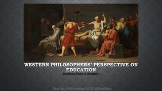 WESTERN PHILOSOPHERS’ PERSPECTIVE ON
EDUCATION
Socrates, Plato, & Aristotle
Hina Jalal (PhD Scholar, GCUF, @AksEAina
 
