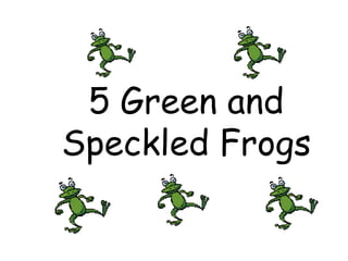5 Green and Speckled Frogs 