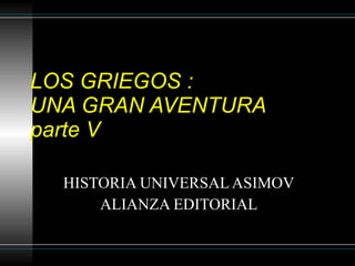 LOS GRIEGOS :  UNA GRAN AVENTURA parte V HISTORIA UNIVERSAL ASIMOV ALIANZA EDITORIAL 