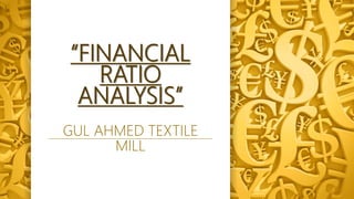 “FINANCIAL
RATIO
ANALYSIS”
GUL AHMED TEXTILE
MILL
 