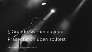 5 Gründe, warum du jede
Präsentation üben solltest
d e i n p r a e s e n t a t i o n s t r a i n i n g . d e
 