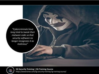 5G Security Training | 5G Training Course
https://www.tonex.com/5g-security-training-5g-training-course/
“Cybercriminals have
long tried to tweak their
malware code so that
security software no
longer recognizes it as
malicious”
 