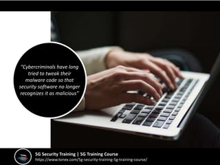 5G Security Training | 5G Training Course
https://www.tonex.com/5g-security-training-5g-training-course/
“Cybercriminals have long
tried to tweak their
malware code so that
security software no longer
recognizes it as malicious”
 
