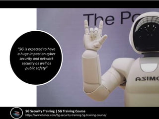 5G Security Training | 5G Training Course
https://www.tonex.com/5g-security-training-5g-training-course/
“5G is expected to have
a huge impact on cyber
security and network
security as well as
public safety”
 