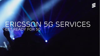 Ericsson 5g Services
GET READY for 5G
 