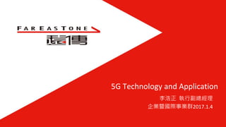 5G Technology and Application
李浩正 執行副總經理
企業暨國際事業群2017.1.4
 