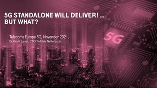 Telecoms Europe 5G, November 2021.
Dr. Kim K Larsen, CTIO T-Mobile Netherlands.
5G STANDALONE WILL DELIVER! ...
BUT WHAT?
 