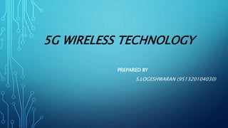 5G WIRELESS TECHNOLOGY
PREPARED BY
S.LOGESHWARAN (951320104030)
 