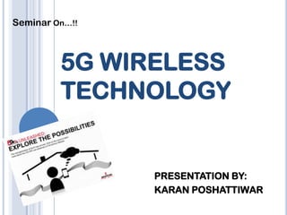 Seminar On…!!



         5G WIRELESS
         TECHNOLOGY


                PRESENTATION BY:
                KARAN POSHATTIWAR
 