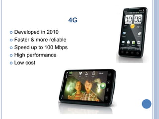 4G
 Developed in 2010
 Faster & more reliable

 Speed up to 100 Mbps

 High performance

 Low cost
 