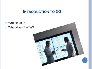 INTRODUCTION TO 5G

 What is 5G?
 What does it offer?
 