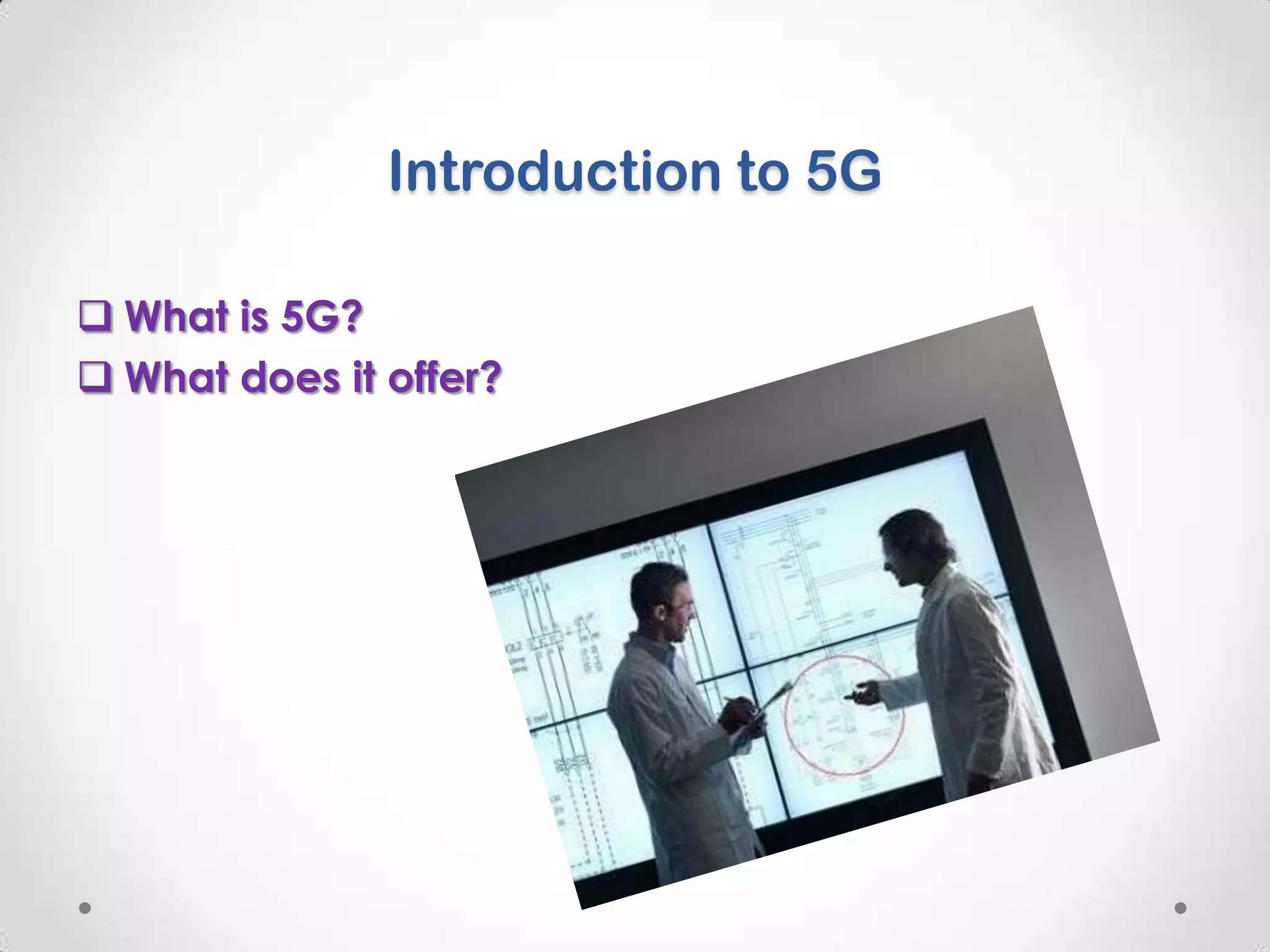 Introduction to 5G
 What is 5G?
 What does it offer?

 
