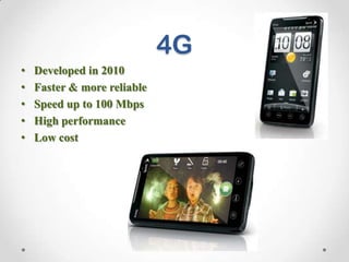 4G
•
•
•
•
•

Developed in 2010
Faster & more reliable
Speed up to 100 Mbps
High performance
Low cost

 
