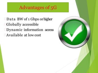Data BW of 1 Gbps orhigher
Globally accessible
Dynamic information access
Available at low cost
Advantages of 5G
 
