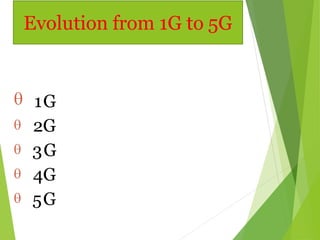  1G
 2G
 3G
 4G
 5G
Evolution from 1G to 5G
 