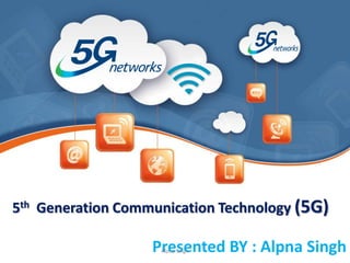 5th Generation Communication Technology (5G)
Presented BY : Alpna SinghAlpna Singh
 