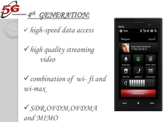 4th GENERATION:
 high-speed data access


high quality streaming
    video

combination of wi- fi and
wi-max

SDR,OFDM,OFDMA
and MIMO
 