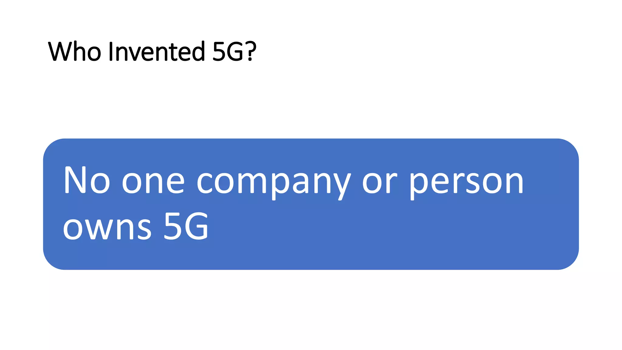 Who Invented 5G?
No one company or person
owns 5G
 