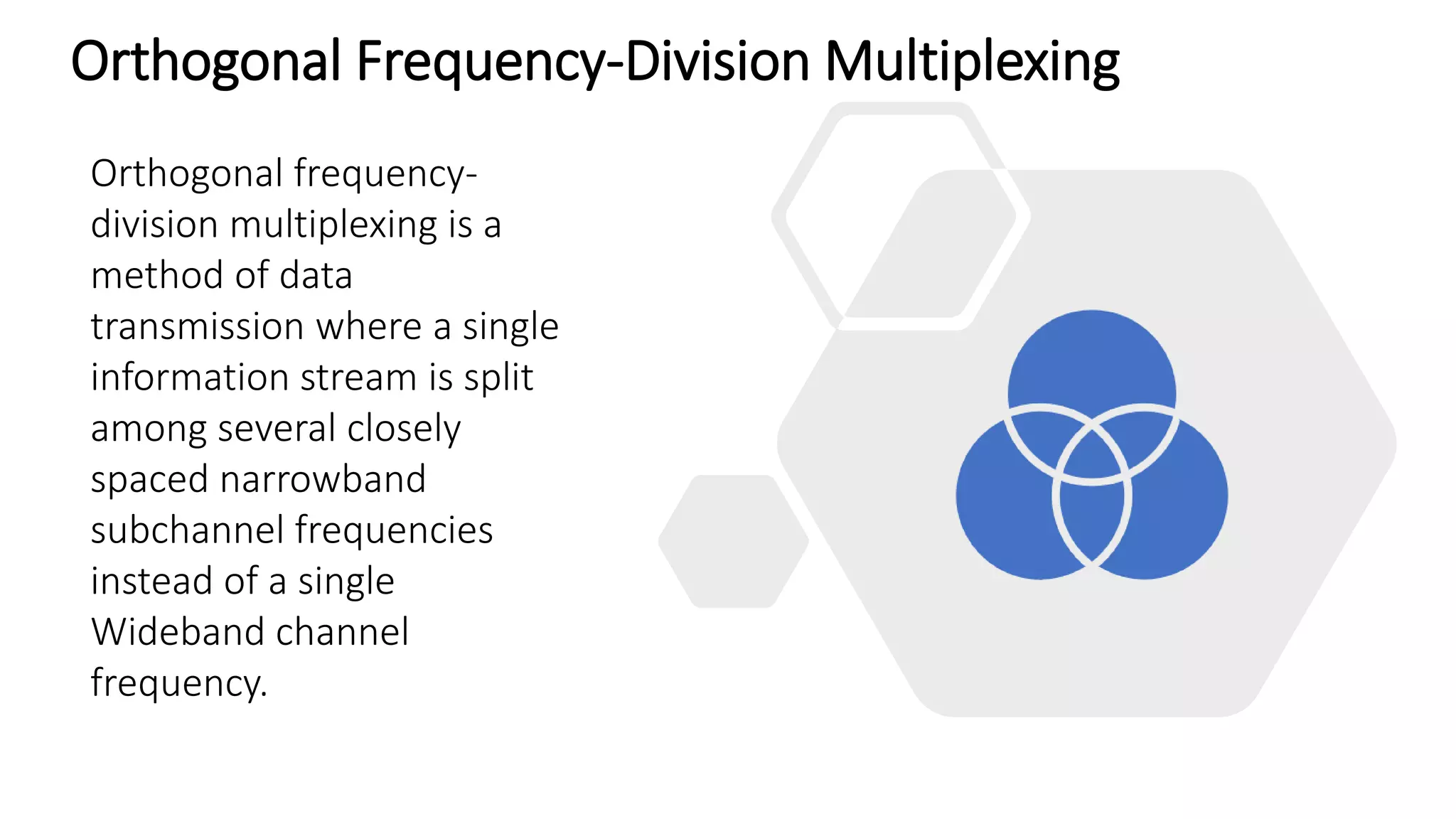 Orthogonal Frequency-Division Multiplexing
Orthogonal frequency-
division multiplexing is a
method of data
transmission where a single
information stream is split
among several closely
spaced narrowband
subchannel frequencies
instead of a single
Wideband channel
frequency.
 