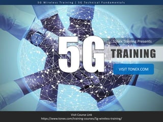 Tonex Training Presents
5 G W i r e l e s s T r a i n i n g | 5 G T e c h n i c a l F u n d a m e n t a l s
Visit Course Link
https://www.tonex.com/training-courses/5g-wireless-training/
TRAINING
VISIT TONEX.COM
 